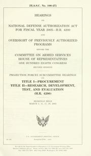 Cover of: Hearings on National Defense Authorization Act for fiscal year 2005--H.R. 4200 and oversight of previously authorized programs before the Committee on Armed Services, House of Representatives, One Hundred Eighth Congress, second session, Projection Forces Subcommittee hearings on title I--procurement, title II--research, development, test, and evaluation (H.R. 4200), hearings held March 3, 11, 17, 30, 2004.