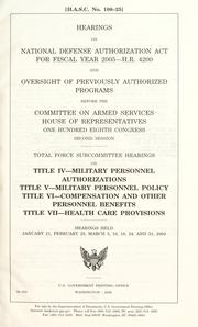 Cover of: Hearings on National Defense Authorization Act for fiscal year 2005--H.R. 4200 and oversight of previously authorized programs before the Committee on Armed Services, House of Representatives, One Hundred Eighth Congress, second session: Total Force Subcommittee hearings on Title IV--military personnel authorizations, Title V--military personnel policy, Title VI--compensation and other personnel benefits, Title VII--health care provisions, hearings held January 21, February 25, March 3, 10, 18, 24, and 31, 2004.