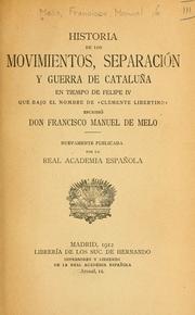 Cover of: Historia de los movimientos, separación y guerra de Cataluña en tiempo de Felipe 4, que bajo el nombre de Clemente Libertino escribió Francisco Manuel de Melo.: Nuevamente publicada por le Real Academia Española.