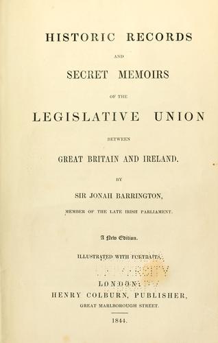 Historic records and secret memoirs of the legislative union between Great Britain and Ireland ... by Barrington, Jonah Sir