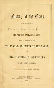 Cover of: A history of the class that graduated at Princeton Theological Seminary, in the year 1864: with an account of the triennial re-union of the class, and biographical sketches of its eighty members.