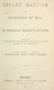 Cover of: Infant baptism an invention of men: or, Dr. Bushnell's arguments reviewed ; with articles on Origen's testimony respecting the baptism of children, and on the baptism for the dead