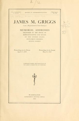 James M. Griggs (late a representative from Georgia) Memorial addresses delivered in the House of representatives and Senate of the United States, Sixty-first Congress, second session. by United States. 61st Congress, 2d session