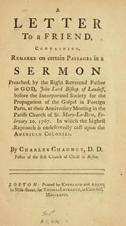Cover of: A letter to a friend: containing remarks on certain passages in a sermon preached by the Right Reverend Father in God, John Lord Bishop of Landaff, before the Incorporated Society for the Propagation of the Gospel in Foreign Parts, at their anniversary meeting in the parish church of St. Mary-Le-Bow, February 20, 1767 : in which the highest reproach is undeservedly cast upon the American colonies.