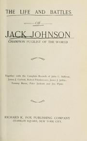 Cover of: The life and battles of Jack Johnson: champion pugilist of the world. : Together with the complete records of John L. Sullivan, James J. Corbett, Robert Fitzsimmons, James J. Jeffries, Tommy Burns, Peter Jackson and Jim Flynn.