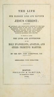 Cover of: The life of our blessed Lord and Saviour Jesus Christ: containing an accurate and instructive history of the various transactions in the life of our glorious Redeemer, from His taking upon Himself our sinful nature, to His crucifixion, resurrection from the dead, and glorious ascension into Heaven: to which is added the lives and sufferings of His holy evangelists, apostles, and other primitive martyrs.