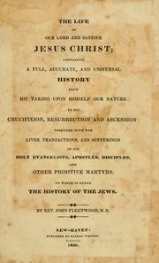 Cover of: The life of our Lord and Savior Jesus Christ: containing a full, accurate, and universal history from his taking upon himself our nature to his crucifixion, resurrection, and ascension: together with the lives, transactions, and sufferings of his holy evangelists, apostles, disciples, and other primitive martyrs. To which is added the history of the Jews