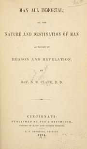 Cover of: Man all immortal: or, the nature and destination of man as taught by reason and revelation.
