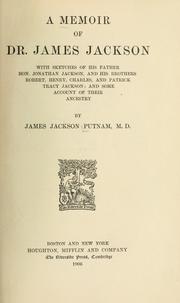 Cover of: A memoir of Dr. James Jackson: with sketches of his father, Hon. Jonathan Jackson, and his brothers, Robert, Henry, Charles, and Patrick Tracy Jackson; and some account of their ancestry