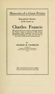 Cover of: Memories of a great printer: biographical sketches of the career of Charles Francis, who practiced his art on three continents, founded the Printers' league of America in 1906, and the International joint conference council in 1919; introduced arbitration for trade war, and built up one of the world's greatest houses
