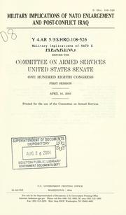 Cover of: Military implications of NATO enlargement and post-conflict Iraq: hearing before the Committee on Armed Services, United States Senate, One Hundred Eighth Congress, first session, April 10, 2003.