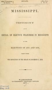 Cover of: Mississippi: Testimony as to denial of elective franchise in Mississippi at the elections of 1875 and 1876: taken under the resolution of the Senate of December 5, 1876.
