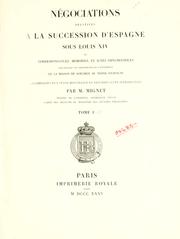 Cover of: Négociations relatives à la succession d'Espagne sous Louis XIV: ou, Correspondances, mémoires, et actes diplomatiques concernant les prétentions ... de la maison de Bourbon au trone d'Espagne. Accompagnés d'un texte historique ... par M. Mignet