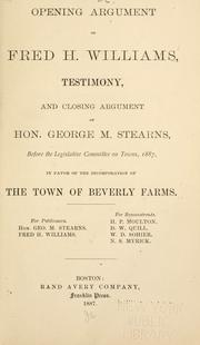 Cover of: Opening argument of Fred H. Williams, testimony, and closing argument of Hon. George M. Stearns, before the Legislative Committee on Towns, 1887, in favor of the incorporation of the town of Beverly Farms ... by Massachusetts. Joint Standing Committee on Towns.