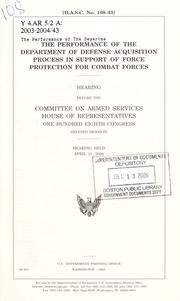 Cover of: The performance of the Department of Defense acquisition process in support of force protection for combat forces: hearing before the Committee on Armed Services, House of Representatives, One Hundred Eighth Congress, second session, hearing held April 21, 2004.