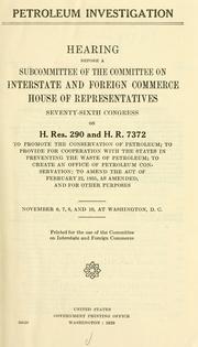 Cover of: Petroleum investigation: hearing before a subcommittee of the Committee on Interstate and Foreign Commerce, House of Representatives, Seventy-sixth Congress, third session, on H. Res. 290 and H.R. 7372, to promote the conservation of petroleum, to provide for cooperation with the states in preventing the waste of petroleum, to create an office of petroleum conservation; to amend the Act of February 22, 1935, as amended, and for other purposes.