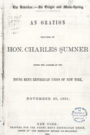 Cover of: The rebellion--its origins and main-spring.: An oration delivered by Hon. Charles Sumner, under the auspices of the Young Men's Republican Union of New York, November 27, 1861.