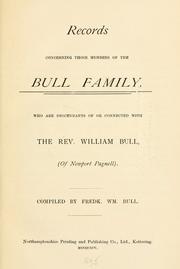 Records concerning those members of the Bull family, who are descendants of or connected with the Rev. William Bull (of Newport Pagnell) by Frederick William Bull