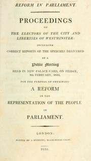 Cover of: Reform in Parliament: proceedings of the electors of the city and liberties of Westminster; including correct reports of the speeches delivered at a public meeting held in New Palace-Yard, on Friday, 9th February, 1810, for the purpose of obtaining a reform in the representation of the people in Parliament.