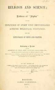 Cover of: Religion and science: the letters of "Alpha" on the influence of spirit upon imponderable actienic molecular substances, and the life-forces of mind and matter : embracing a review of the address of Prof. John Tyndall ... before the British association at Belfast, August 19, 1874, with additional evidence, through the law of "evolution", of the immortality of the soul, its relations to physical life, and accountability to the Deity
