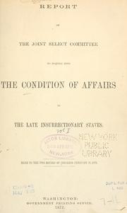 Report of the Joint Select Committee to Inquire into the Condition of Affairs in the Late Insurrectionary States, made to the two Houses of Congress February 19, 1872 by United States. Congress. Joint Select Committee on the Condition of Affairs in the Late Insurrectionary States.