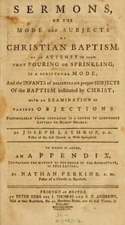 Cover of: Sermons on the mode and subjects of Christian baptism: or, an attempt to shew that pouring or sprinkling is a scriptural mode; and the infants of believers are proper subjects of the baptism instituted by Christ : with an examination of various objections, particularly those contained in a course of anonymous letters to Bishop Hoadly