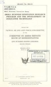 Cover of: Small Business Innovation Research Program and the development of innovative technology: before the Tactical Air and Land Forces Subcommittee of the Committee on Armed Services, House of Representatives, One Hundred Eighth Congress, second session, hearing held July 21, 2004.