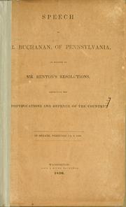Cover of: Speech of Mr. Buchanan, of Pennsylvania, in support of Mr. Benton's resolutions, respecting the fortifications and defence of the country. by Buchanan, James