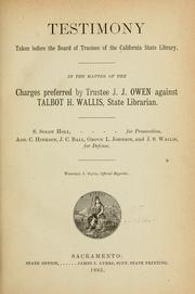 Testimony taken before the Board of Trustees of the California State Library in the matter of the charges preferred by Trustee J.J. Owen against Talbot H. Wallis, State Librarian by J. J. Owen