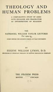 Cover of: Theology and human problems: a comparative study of absolute idealism and pragmatism as interpreters of religion ; the Nathaniel William Taylor lectures for 1909-10 given before the Divinity School of Yale University