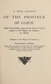 Cover of: A true account of the province of Cuzco, called New Castille, conquered by Francisco Pizarro, captain to His Majesty the emperor, our master. by Francisco de Xerez