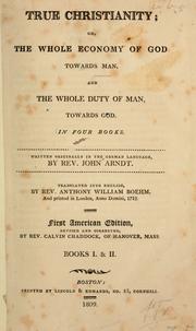 Cover of: True Christianity; or, the whole economy of God towards man, and the whole duty of man, towards God. In four books. Written originally in the German language by Johann Arndt