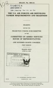Cover of: The U.S. Air Force's air refueling tanker requirements and readiness: hearing before the Projection Forces Subcommittee of the Committee on Armed Services, House of Representatives, One Hundred Eighth Congress, first session, hearing held June 24, 2003.