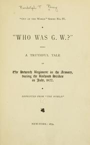 "Who was G. W.?" being a truthful tale of the Seventh regiment in the armory, during the railroad strikes in July, 1877 by Randolph T. Percy