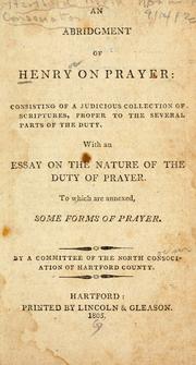 Cover of: abridgement of Henry on prayer: consisting of a judicious collection of scriptures, proper to the several parts of the duty : with an essay on the nature of the duty of prayer : to which are annexed, some forms of prayer