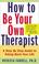 Cover of: How to Be Your Own Therapist