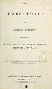 Cover of: The teacher taught: an humble attempt to make the path of the Sunday-school teacher straight and plain