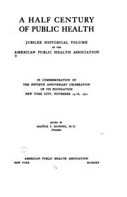 Cover of: A half century of public health: jubilee historical volume of the American Public Health Association, in commemoration of the fiftieth anniversary celebration of its foundation, New York City, November 14-18, 1921