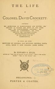 Cover of: The life of Colonel David Crockett: comprising his adventures as backwoodsman and hunter; his services as soldier and scout in the Creek war; his electioneering canvasses; his career as congressman; his tour through the northern states; and his services and death in the Texan war of independence. To which are added, sketches of General Sam Houston, General Santa Anna, Rezin P. and Colonel James Bowie.