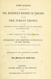 Cover of: Some account of the conduct of the Religious Society of Friends towards the Indian tribes: in the settlement of the colonies of East and West Jersey and Pennsylvania: with a brief narrative of their labours for the civilization and Christian instruction of the Indians, from the time of their settlement in America, to the year 1843.