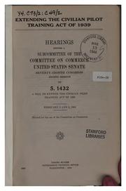 Cover of: Extending the civilian pilot training act of 1939: hearings ... Seventy-eighth Congress, second session on S. 1432, a bill to extend the civilian pilot training act of 1939. February 2 and 3, 1944