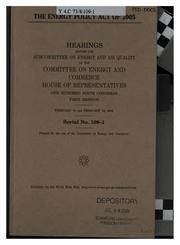 Cover of: The Energy Policy Act of 2005: hearings before the Subcommittee on Energy and Air Quality of the Committee on Energy and Commerce, House of Representatives, One Hundred Ninth Congress, first session, February 10 and February 16, 2005