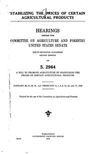 Cover of: Stabilizing the price of certain agricultural products: hearings before the Committee on Agriculture and Forestry, United States Senate, sixty-seventh Congress, second session on S. 2964, a bill to promote agriculture by stabilizing the prices of certain agricultural products ...