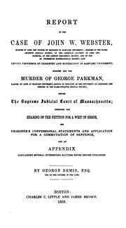 Cover of: Report of the case of John W. Webster: indicted for the murder of George Parkman before the Supreme Judicial Court of Massachusetts; including the hearing on the petition for a writ of error, the prisoner's confessional statements and application for a commutation of sentence, and an appendix containing several interesting matters never before published.