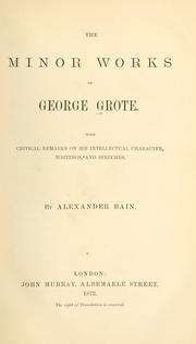 Cover of: The minor works of George Grote: with criticalremarks on his intellectual character, writings, and speeches