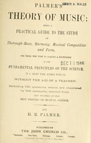 Cover of: Palmer's theory of music: being a practical guide to the study of thorough-bass, harmony, musical composition and form, for those who wish to acquire a knowledge of the fundamental principles of the science, in a short time, either with or without the aid of a teacher...