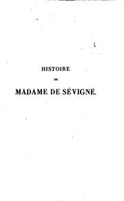 Cover of: Histoire de madame de Sévigné, de sa famille et de ses amis: suive d'une notice historique sur la maison de Grignan