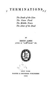 Cover of: Terminations ; The death of the lion ; The Coxon fund ; The middle years ; The altar of the dead by by Henry James ...