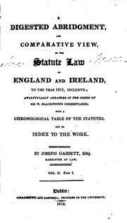 Cover of: A digested abridgment, and comparative view, of the statute law of England and Ireland: to the year 1811, inclusive : analytically arranged in the order of Sir W. Blackstone's Commentaries : with a chronological table of the statutes, and an index to the work