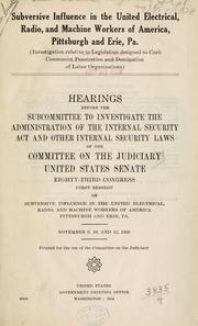 Cover of: Subversive influence in the United Electrical, Radio, and Machine Workers of America, Pittsburgh and Erie, Pa. (Investigation relative to legislation designed to curb Communist penetration and domination of labor organizations).: Hearings before the Subcommittee to Investigate the Administration of the Internal Security Act and Other Internal Security Laws of the Committee on the Judiciary, United States Senate, Eighty-third Congress, first session ...  November 9, 10, and 12, 1953.